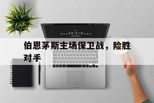 随机包含伯恩茅斯主场保卫战,险胜对手的词条