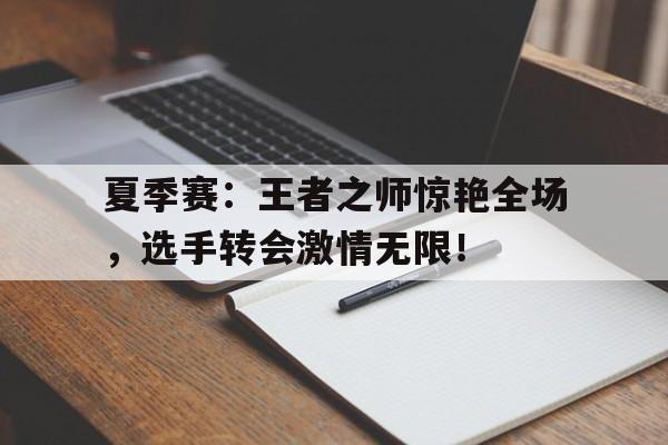 随机夏季赛:王者之师惊艳全场,选手转会激情无限!穿越回1935李皓