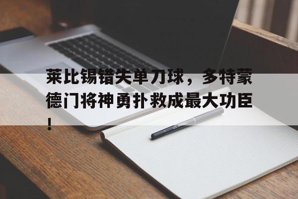 随机莱比锡错失单刀球，多特蒙德门将神勇扑救成最大功臣！