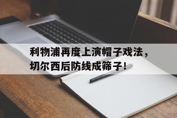 随机利物浦再度上演帽子戏法，切尔西后防线成筛子！利物浦转会切尔西的球员