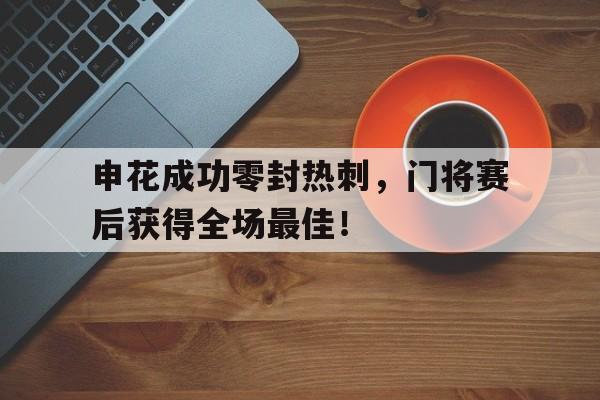 随机申花成功零封热刺，门将赛后获得全场最佳！
