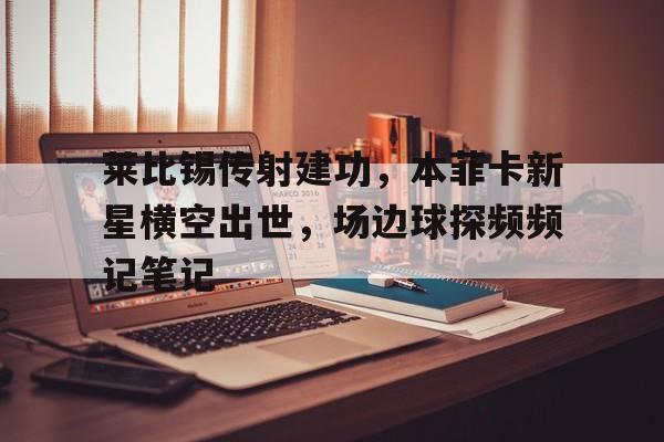 随机莱比锡传射建功，本菲卡新星横空出世，场边球探频频记笔记