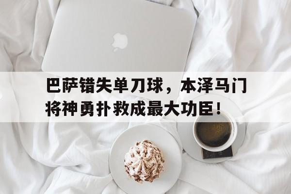 随机巴萨错失单刀球，本泽马门将神勇扑救成最大功臣！我必将加冕为王笔趣阁