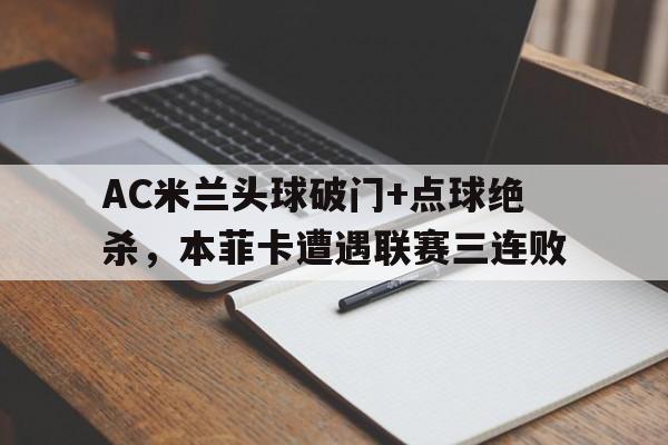 AC米兰头球破门+点球绝杀，本菲卡遭遇联赛三连败威少十大绝杀史