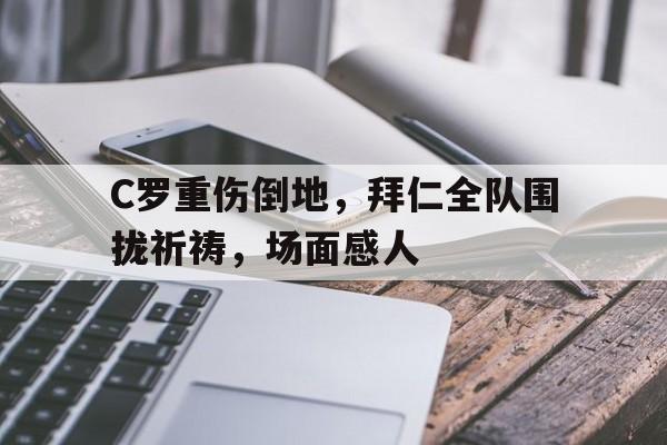 C罗重伤倒地，拜仁全队围拢祈祷，场面感人uzi最新消息uzi去哪里了