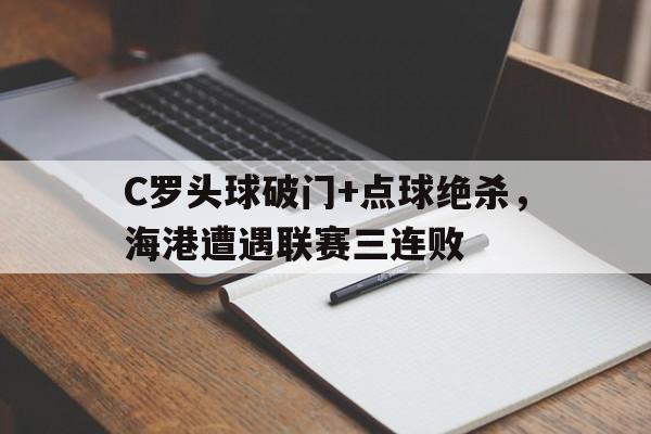 随机C罗头球破门+点球绝杀，海港遭遇联赛三连败
